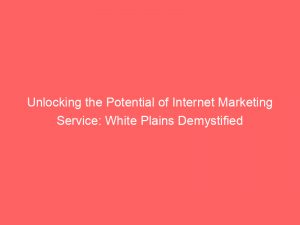 unlocking the potential of internet marketing service white plains demystified 160004 1