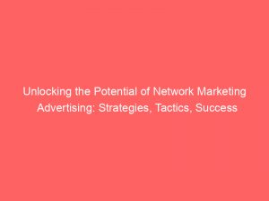 unlocking the potential of network marketing advertising strategies tactics success 159922 1