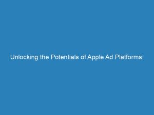 unlocking the potentials of apple ad platforms secrets 145703