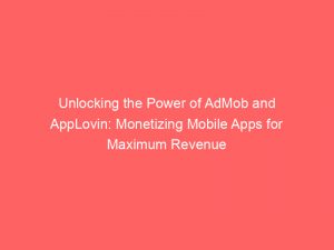 unlocking the power of admob and applovin monetizing mobile apps for maximum revenue 158783 1