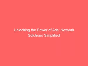 unlocking the power of ads network solutions simplified 145653