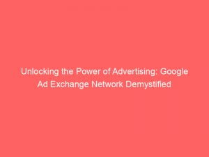 unlocking the power of advertising google ad exchange network demystified 147756