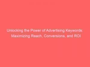 unlocking the power of advertising keywords maximizing reach conversions and roi 151850