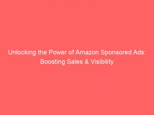 unlocking the power of amazon sponsored ads boosting sales visibility 149132
