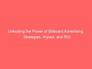 unlocking the power of billboard advertising strategies impact and roi 148019