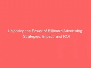 Unlocking The Power Of Billboard Advertising: Strategies, Impact, And Roi 1 Unlocking The Power Of Billboard Advertising Strategies Impact And Roi 148019