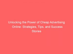 unlocking the power of cheap advertising online strategies tips and success stories 158553 1