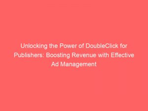 Unlocking the Power of DoubleClick for Publishers: Boosting Revenue with Effective Ad Management Strategies 1 unlocking the power of doubleclick for publishers boosting revenue with effective ad management strategies 149657