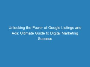 unlocking the power of google listings and ads ultimate guide to digital marketing success 149825