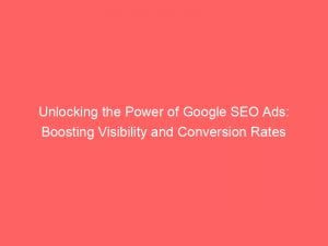 unlocking the power of google seo ads boosting visibility and conversion rates 152266