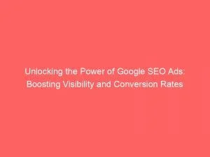 Unlocking The Power Of Google Seo Ads: Boosting Visibility And Conversion Rates 1 Unlocking The Power Of Google Seo Ads Boosting Visibility And Conversion Rates 152266