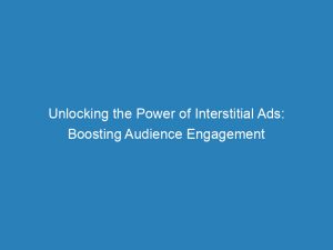 unlocking the power of interstitial ads boosting audience engagement 148334
