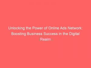 unlocking the power of online ads network boosting business success in the digital realm 145135