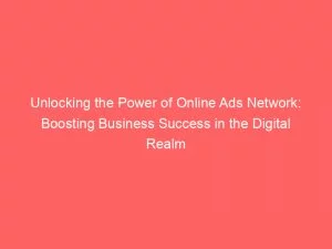 Unlocking The Power Of Online Ads Network Boosting Business Success In The Digital Realm 145135