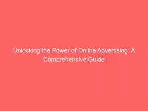 Unlocking The Power Of Online Advertising A Comprehensive Guide 149190
