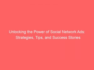 unlocking the power of social network ads strategies tips and success stories 150314