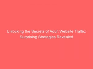 unlocking the secrets of adult website traffic surprising strategies revealed 145497