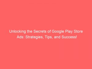 unlocking the secrets of google play store ads strategies tips and success 150568