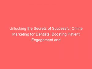 unlocking the secrets of successful online marketing for dentists boosting patient engagement and practice growth 150917