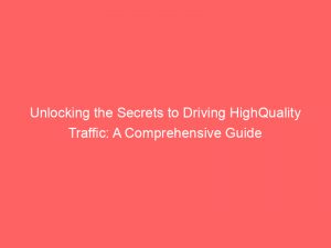 unlocking the secrets to driving highquality traffic a comprehensive guide 144365