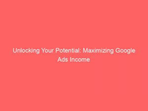 unlocking your potential maximizing google ads income 151349