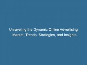 unraveling the dynamic online advertising market trends strategies and insights 152157