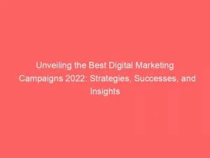 Unveiling The Best Digital Marketing Campaigns 2022 Strategies Successes And Insights 150795