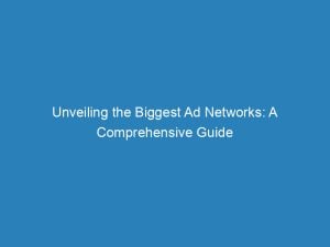 unveiling the biggest ad networks a comprehensive guide 147152
