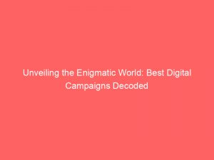 unveiling the enigmatic world best digital campaigns decoded 151242