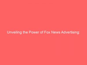 unveiling the power of fox news advertising impact strategies success 159404 1