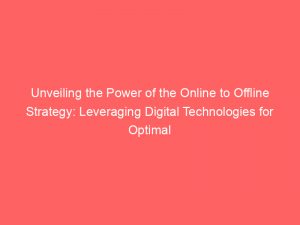 unveiling the power of the online to offline strategy leveraging digital technologies for optimal business growth 158344 1