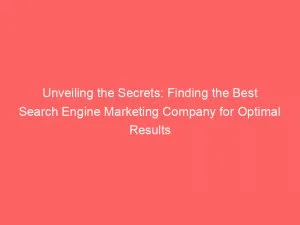 Unveiling The Secrets: Finding The Best Search Engine Marketing Company For Optimal Results 7 Unveiling The Secrets Finding The Best Search Engine Marketing Company For Optimal Results 151215
