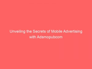 unveiling the secrets of mobile advertising with adsmopubcom 160086 1