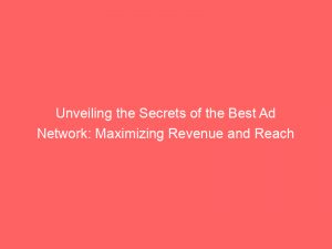 unveiling the secrets of the best ad network maximizing revenue and reach 145048