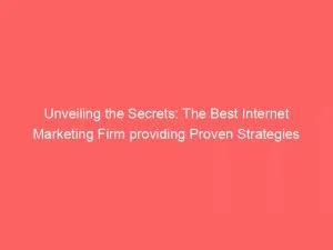 Unveiling The Secrets The Best Internet Marketing Firm Providing Proven Strategies 152164