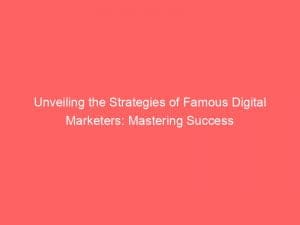 unveiling the strategies of famous digital marketers mastering success 151454