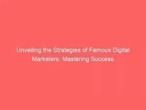 Unveiling The Strategies Of Famous Digital Marketers: Mastering Success 1 Unveiling The Strategies Of Famous Digital Marketers Mastering Success 151454