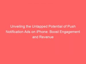 unveiling the untapped potential of push notification ads on iphone boost engagement and revenue 145735