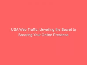 usa web traffic unveiling the secret to boosting your online presence 143903