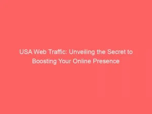 Usa Web Traffic Unveiling The Secret To Boosting Your Online Presence 143903