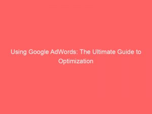 using google adwords the ultimate guide to optimization 151952