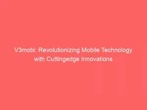 V3Mobi: Revolutionizing Mobile Technology With Cuttingedge Innovations 1 V3Mobi Revolutionizing Mobile Technology With Cuttingedge Innovations 146526