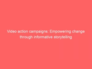 video action campaigns empowering change through informative storytelling 149694