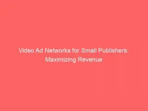 Video Ad Networks For Small Publishers Maximizing Revenue 147745
