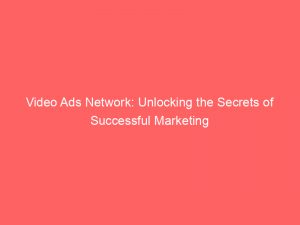 Video Ads Network Unlocking The Secrets Of Successful Marketing 144310