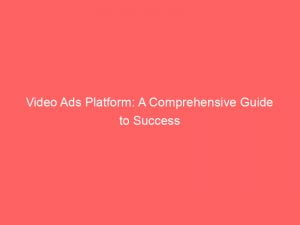 video ads platform a comprehensive guide to success 144599