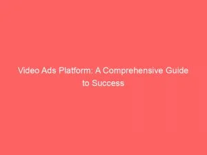 Video Ads Platform A Comprehensive Guide To Success 144599