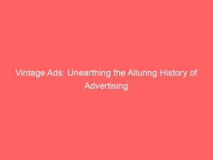vintage ads unearthing the alluring history of advertising 148058
