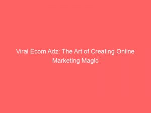 viral ecom adz the art of creating online marketing magic 148514