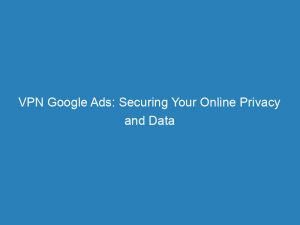 vpn google ads securing your online privacy and data 147459